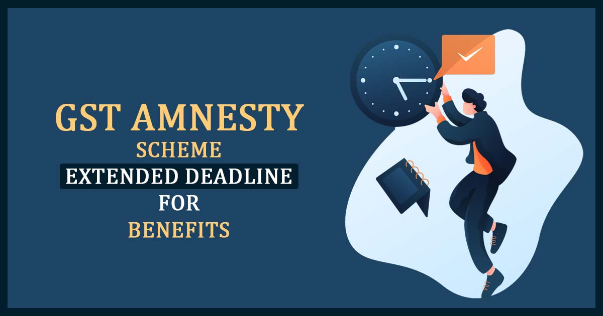 GST Amnesty Scheme Extended Deadline for Benefits