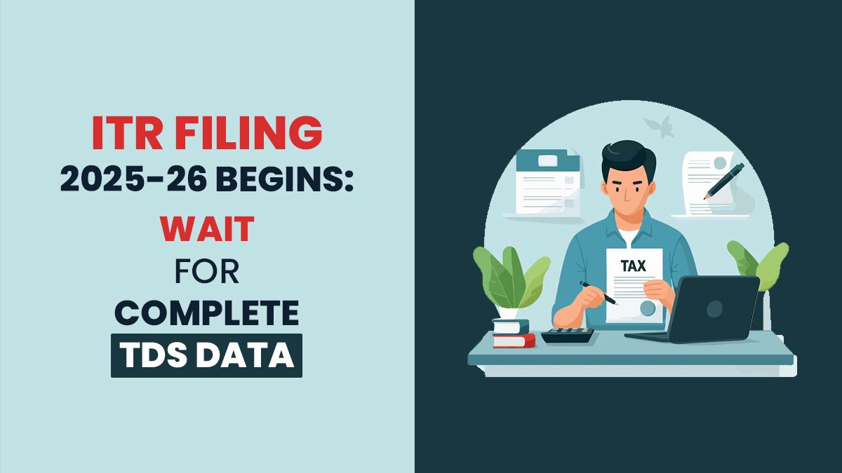ITR Filing 2025-26 Begins: Wait for Complete TDS Data